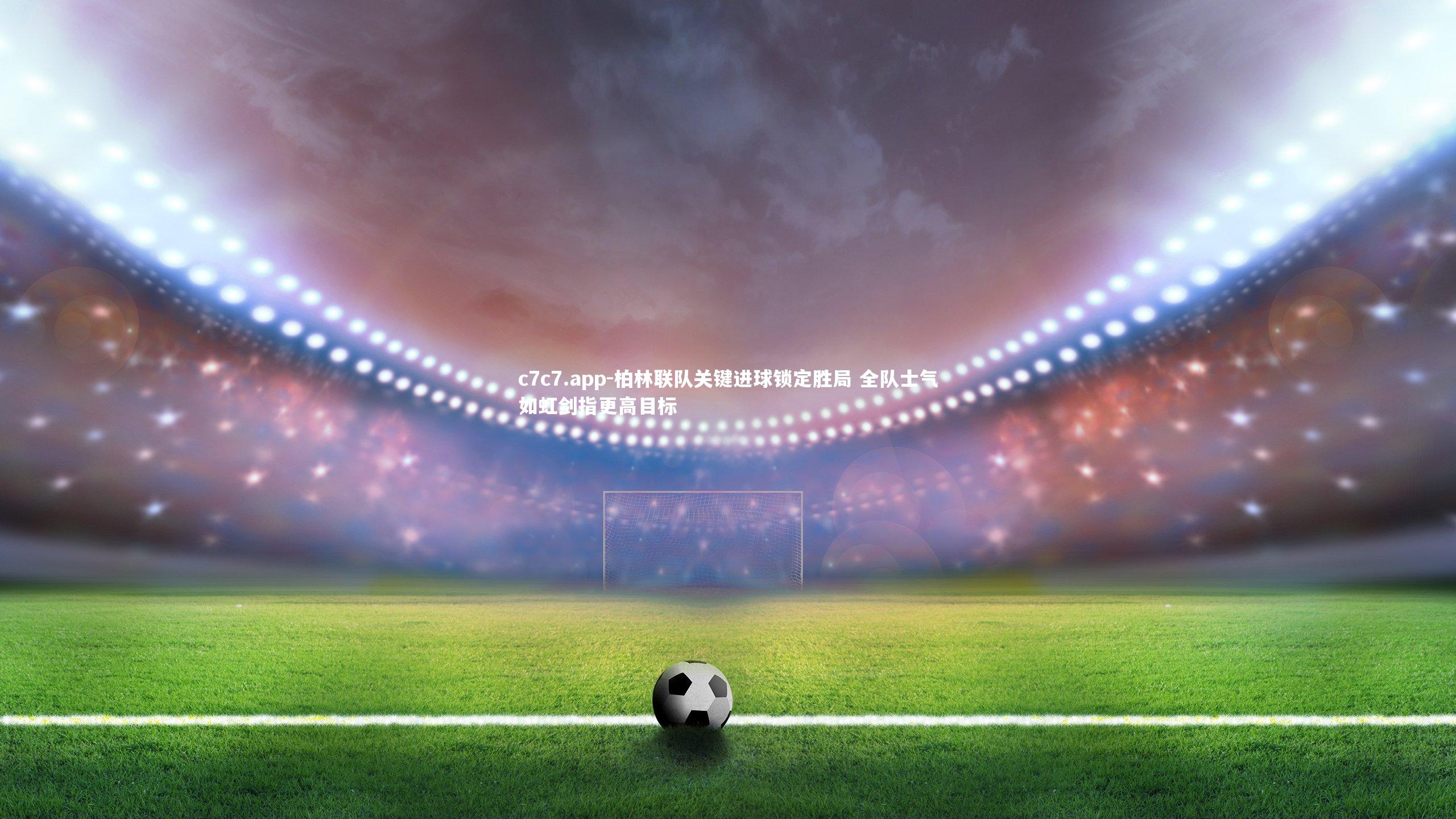 柏林联队关键进球锁定胜局 全队士气如虹剑指更高目标